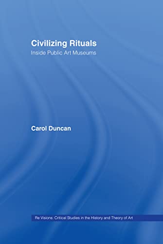 Civilizing Rituals: Inside Public Art Museums (Re Visions : Critical Studies in the History and Theory of Art)