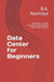 Data Center for Beginners: A beginner's guide towards understanding Data Center Design (Data Center Design Guide)