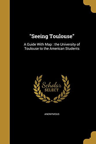 "Seeing Toulouse": A Guide With Map : the University of Toulouse to the American Students