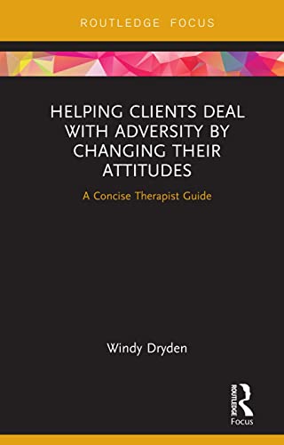 Helping Clients Deal with Adversity by Changing their Attitudes: A Concise Therapist Guide (Routledge Focus on Mental Health)