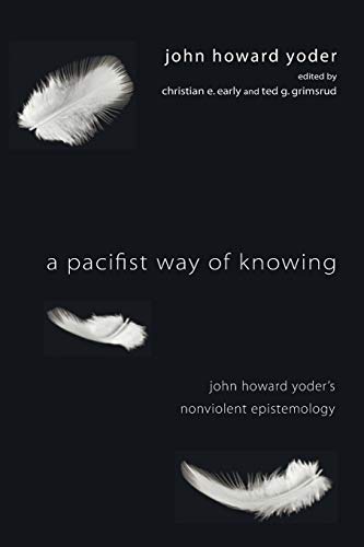 A Pacifist Way of Knowing: John Howard Yoder's Nonviolent Epistemology