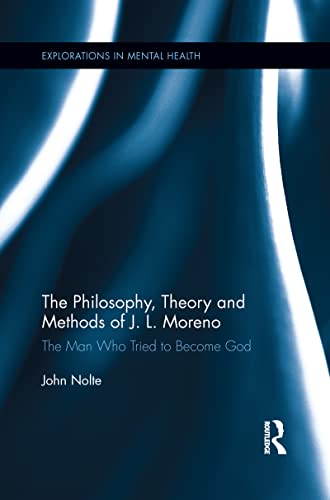 The Philosophy, Theory and Methods of J. L. Moreno: The Man Who Tried to Become God (Explorations in Mental Health)