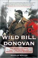Wild Bill Donovan: The Spymaster Who Created the OSS and Modern American Espionage 1st (first) edition