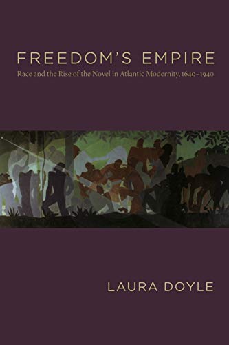 Freedom's Empire: Race and the Rise of the Novel in Atlantic Modernity, 1640-1940