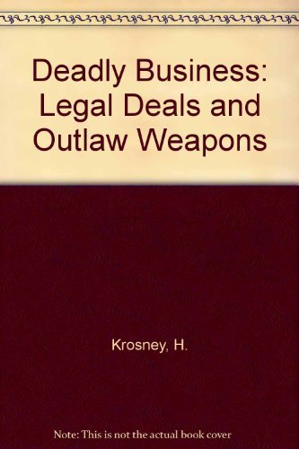 Deadly Business: Legal Deals and Outlaw Weapons : The Arming of Iran and Iraq, 1975 to the Present