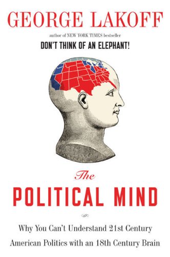 The Political Mind: Why You Can't Understand 21st-Century American Politics with an 18th-Century Brain