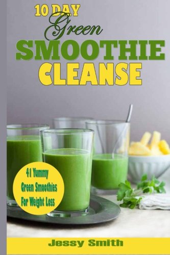10-Day Green Smoothie Cleanse: 41 Yummy Green Smoothies to Help you Lose Up to 15 Pounds in 10 Days!