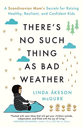 There's No Such Thing as Bad Weather: A Scandinavian Mom's Secrets for Raising Healthy, Resilient, and Confident Kids (from Friluftsliv to Hygge)