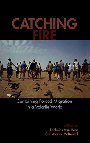 Catching Fire: Containing Forced Migration in a Volatile World (Program in Migration and Refugee Studies)