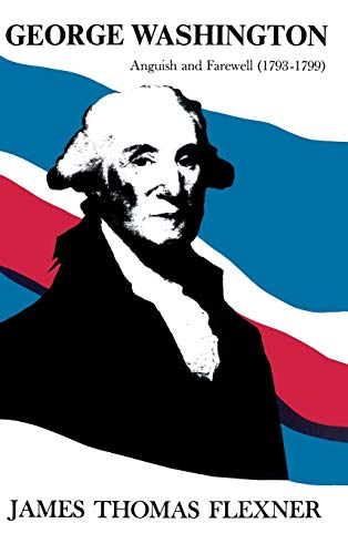 George Washington: Anguish and Farewell 1793-1799 - Volume IV (His George Washington, 4)