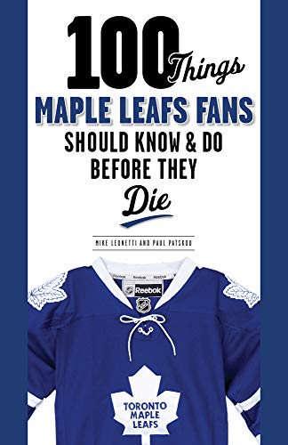 100 Things Maple Leafs Fans Should Know & Do Before They Die (100 Things...Fans Should Know)