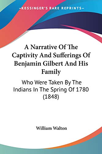 A Narrative Of The Captivity And Sufferings Of Benjamin Gilbert And His Family: Who Were Taken By The Indians In The Spring Of 1780 (1848)