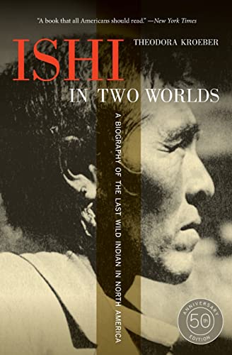 Ishi in Two Worlds, 50th Anniversary Edition: A Biography of the Last Wild Indian in North America
