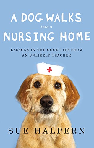 A Dog Walks Into a Nursing Home: Lessons in the Good Life from an Unlikely Teacher