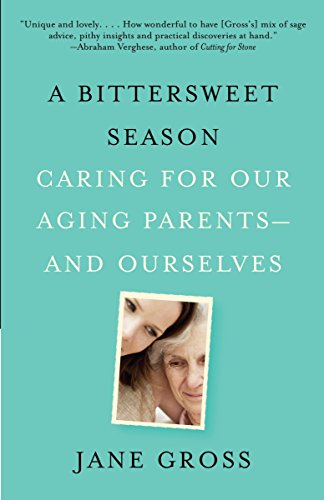 A Bittersweet Season: Caring for Our Aging Parents--and Ourselves