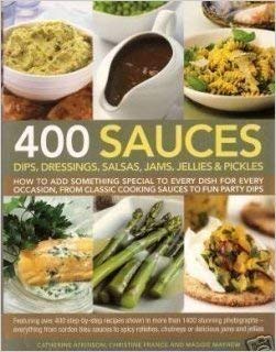 400 Sauces: Dips, dressings, salsas, jams, jellies & pickles