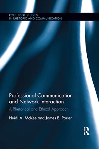 Professional Communication and Network Interaction: A Rhetorical and Ethical Approach (Routledge Studies in Rhetoric and Communication)