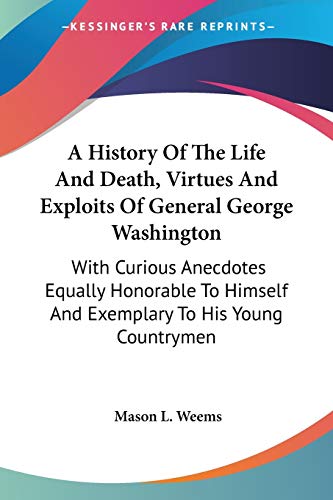A History Of The Life And Death, Virtues And Exploits Of General George Washington: With Curious Anecdotes Equally Honorable To Himself And Exemplary To His Young Countrymen