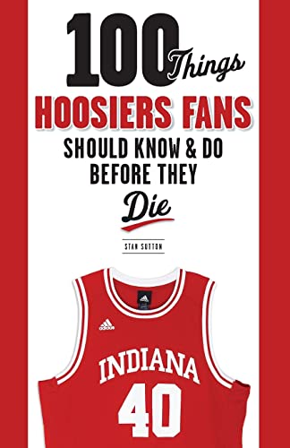 100 Things Hoosiers Fans Should Know & Do Before They Die (100 Things...Fans Should Know)