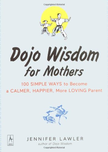 Dojo Wisdom for Mothers: 100 Simple Ways to Become a Calmer, Happier, More Loving