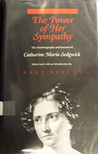 The Power Of Her Sympathy: The Autobiography and Journals of Catharine Maria Sedgwick