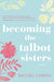 Becoming the Talbot Sisters: A Novel of Two Sisters and the Courage that Unites Them