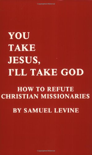 You Take Jesus, I'll Take God: How to Refute Christian Missionaries