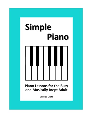 Simple Piano: Piano Lessons for the Busy and Musically-Inept Adult