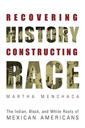 Recovering History, Constructing Race: The Indian, Black, and White Roots of Mexican Americans (Joe R. and Teresa Lozano Long Series in Latin American and Latino Art and Culture)