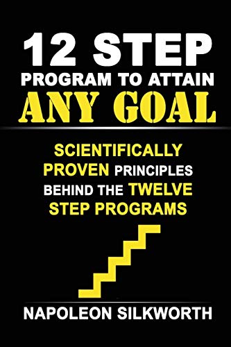 12 Step Program to Attain Any Goal: Scientifically Proven Principles Behind the Twelve Step Programs (Happy Healthy Wealthy and Wise)