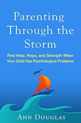 Parenting Through the Storm: Find Help, Hope, and Strength When Your Child Has Psychological Problems