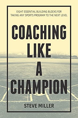 Coaching like a Champion: Eight Essential Building Blocks for Taking Any Sports Program to the Next Level