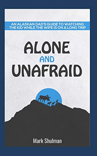 Alone and Unafraid: An Alaskan Dad's guide to watching the kid while the wife is on a long trip. (Lil help)