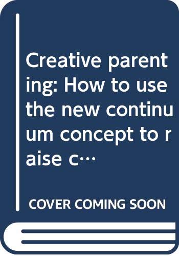 Creative parenting: How to use the new continuum concept to raise children successfully from birth through adolescence