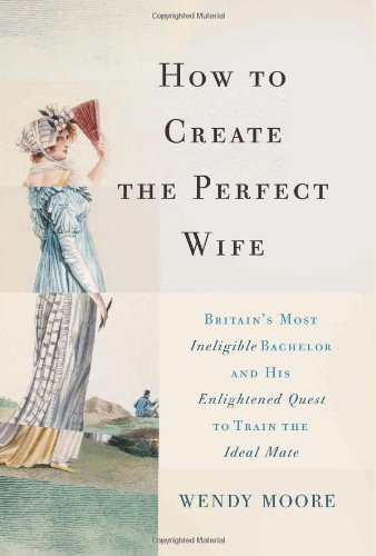 How to Create the Perfect Wife: Britain's Most Ineligible Bachelor and his Enlightened Quest to Train the Ideal Mate