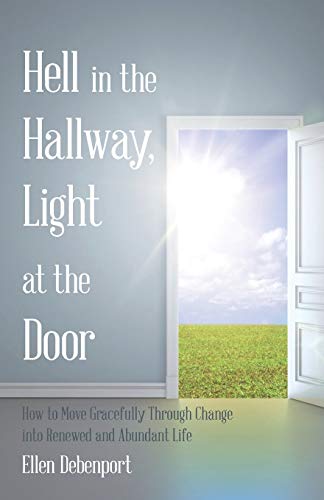 Hell in the Hallway, Light at the Door: How to Move Gracefully Through Change into Renewed and Abundant Life