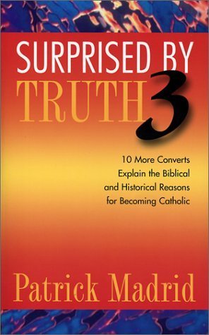 Surprised by Truth 3: 10 More Converts Explain the Biblical and Historical Reasons for Becoming Catholic (v. 3)