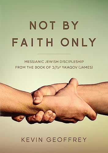 Not By Faith Only: Messianic Jewish Discipleship from the Book of Ya'aqov (James)