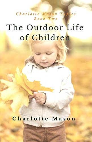 The Outdoor Life of Children: The Importance of Nature Study and Outside Activities (Charlotte Mason Topics)