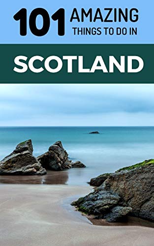 101 Amazing Things to Do in Scotland: Scotland Travel Guide