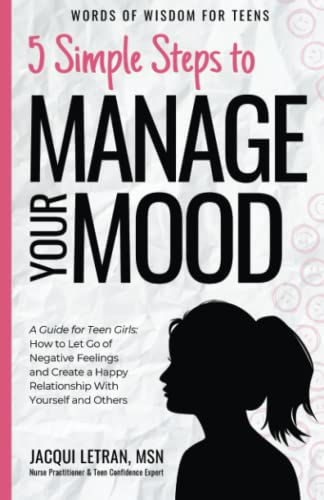 5 Simple Steps to Manage Your Mood: A Guide for Teen Girls How to Let Go of Negative Feelings and Create a Happy Relationship with Yourself and Others (Words of Wisdom for Teens)