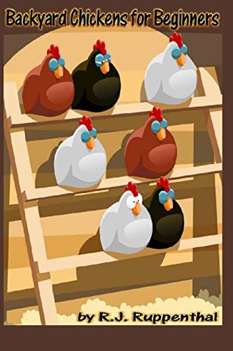 Backyard Chickens for Beginners: Getting the Best Chickens, Choosing Coops, Feeding and Care, and Beating City Chicken Laws