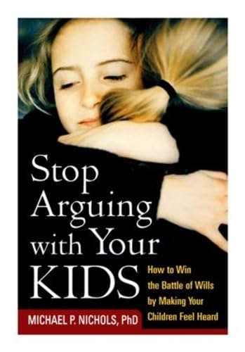 Stop Arguing with Your Kids: How to Win the Battle of Wills by Making Your Children Feel Heard