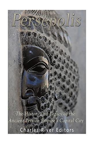 Persepolis: The History and Legacy of the Ancient Persian Empires Capital City