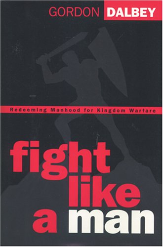 Fight Like a Man: Redeeming Manhood for Kingdom Warfare