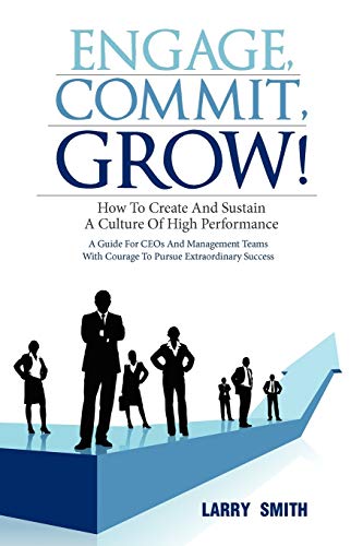 Engage, Commit, Grow!: How to Create and Sustain a Culture of High Performance