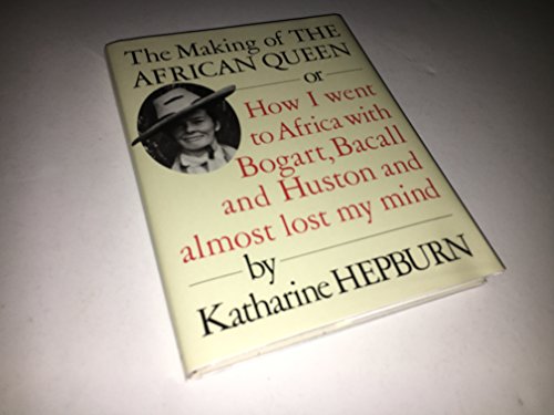 The Making of the African Queen or How I Went to Africa with Bogart, Bacall and Huston and Almost Lost My Mind