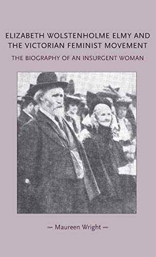Elizabeth Wolstenholme Elmy and the Victorian Feminist Movement: The biography of an insurgent woman (Gender in History)