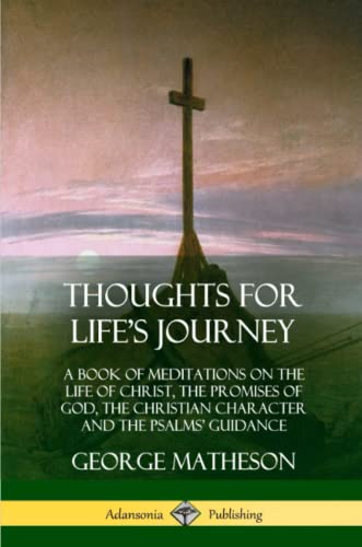 Thoughts for Lifes Journey: A Book of Meditations on the Life of Christ, the Promises of God, the Christian Character and the Psalms Guidance