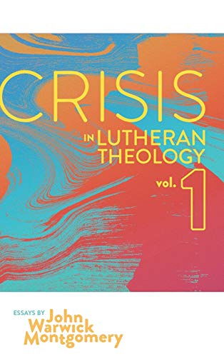 Crisis in Lutheran Theology, Vol 1.: The Validity and Relevance of Historic Lutheranism vs. Its Contemporary Rivals
